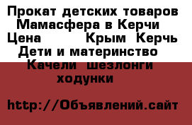  Прокат детских товаров Мамасфера в Керчи › Цена ­ 500 - Крым, Керчь Дети и материнство » Качели, шезлонги, ходунки   